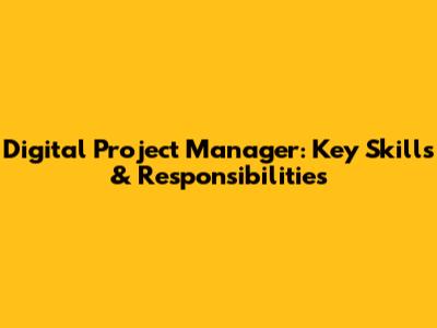 **Digital Project Manager: Key Skills & Responsibilities**