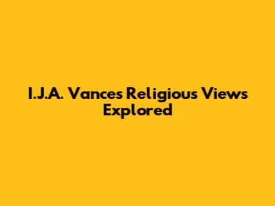 **I.J.A. Vance's Religious Views Explored**