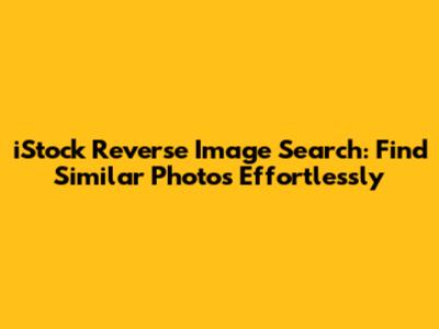 **iStock Reverse Image Search: Find Similar Photos Effortlessly**