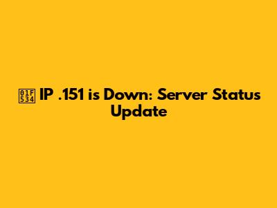 🔴 IP .151 is Down: Server Status Update