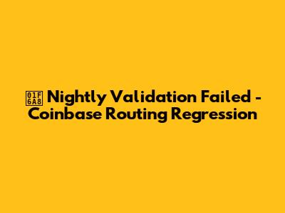 🚨 Nightly Validation Failed - Coinbase Routing Regression