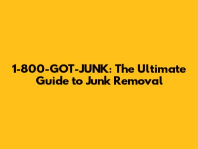 1-800-GOT-JUNK: The Ultimate Guide to Junk Removal