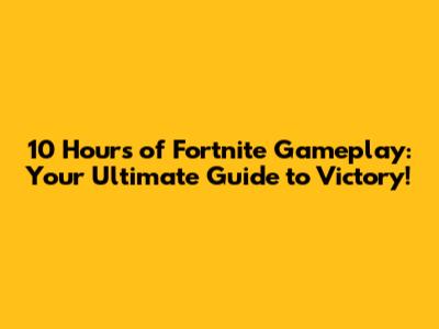 10 Hours of Fortnite Gameplay: Your Ultimate Guide to Victory!