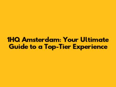 1HQ Amsterdam: Your Ultimate Guide to a Top-Tier Experience