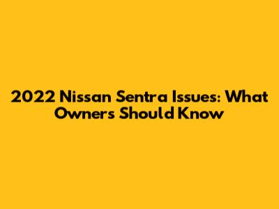 2022 Nissan Sentra Issues: What Owners Should Know