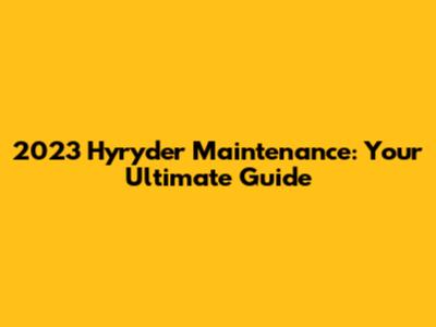 2023 Hyryder Maintenance: Your Ultimate Guide