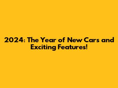 2024: The Year of New Cars and Exciting Features!