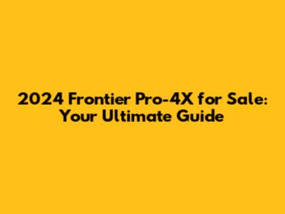 2024 Frontier Pro-4X for Sale: Your Ultimate Guide