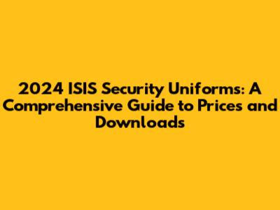 2024 ISIS Security Uniforms: A Comprehensive Guide to Prices and Downloads