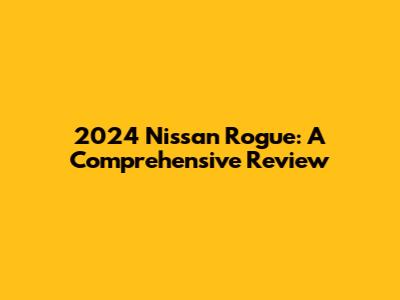 2024 Nissan Rogue: A Comprehensive Review