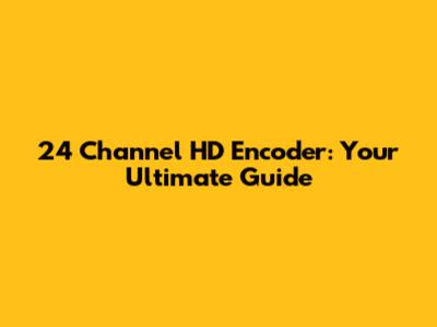 24 Channel HD Encoder: Your Ultimate Guide