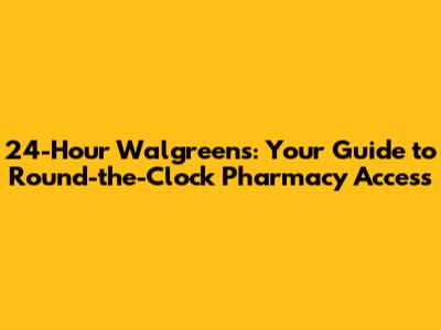 24-Hour Walgreens: Your Guide to Round-the-Clock Pharmacy Access