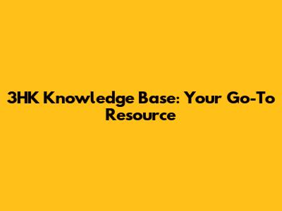 3HK Knowledge Base: Your Go-To Resource
