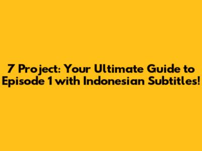 7 Project: Your Ultimate Guide to Episode 1 with Indonesian Subtitles!