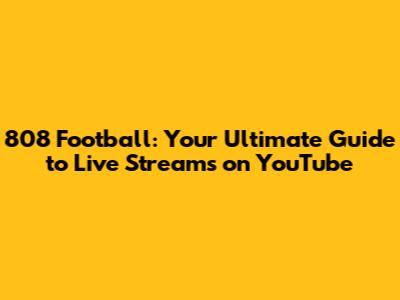 808 Football: Your Ultimate Guide to Live Streams on YouTube