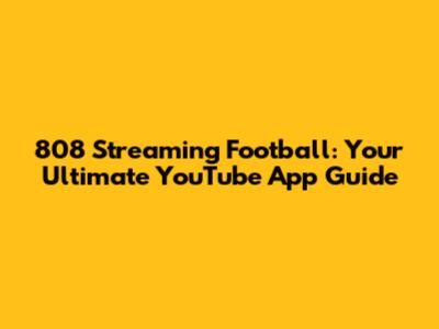 808 Streaming Football: Your Ultimate YouTube App Guide