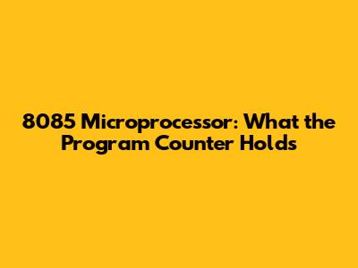 8085 Microprocessor: What the Program Counter Holds