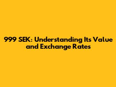 999 SEK: Understanding Its Value and Exchange Rates