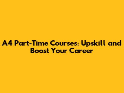 A4 Part-Time Courses: Upskill and Boost Your Career