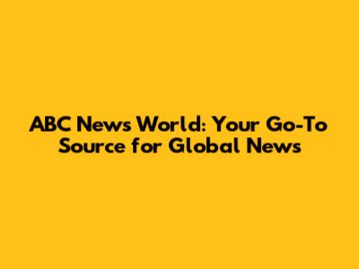 ABC News World: Your Go-To Source for Global News