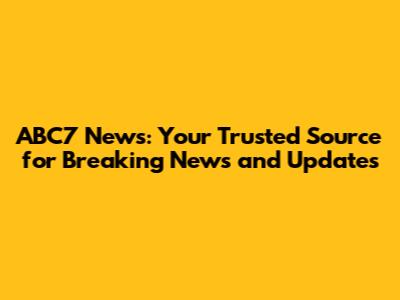 ABC7 News: Your Trusted Source for Breaking News and Updates