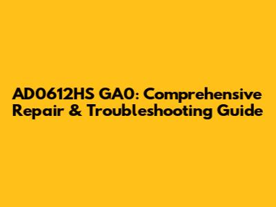 AD0612HS GA0: Comprehensive Repair & Troubleshooting Guide