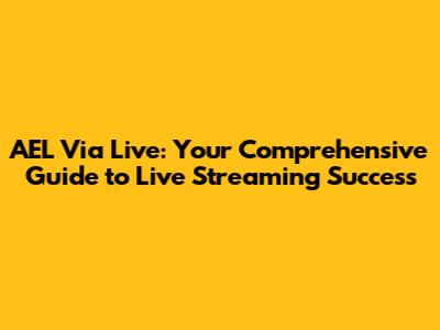 AEL Via Live: Your Comprehensive Guide to Live Streaming Success
