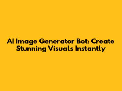 AI Image Generator Bot: Create Stunning Visuals Instantly