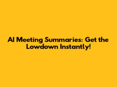 AI Meeting Summaries: Get the Lowdown Instantly!