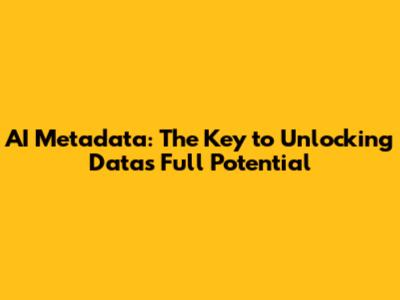 AI Metadata: The Key to Unlocking Data's Full Potential