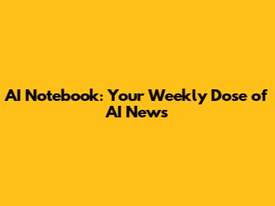 AI Notebook: Your Weekly Dose of AI News