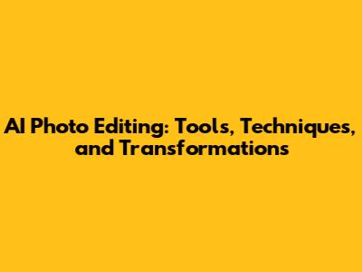 AI Photo Editing: Tools, Techniques, and Transformations