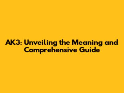 AK3: Unveiling the Meaning and Comprehensive Guide