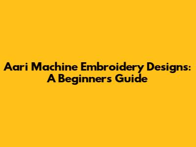 Aari Machine Embroidery Designs: A Beginner's Guide