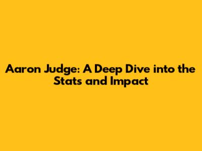 Aaron Judge: A Deep Dive into the Stats and Impact