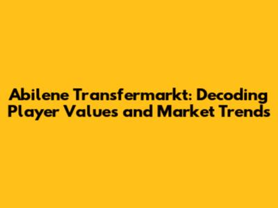 Abilene Transfermarkt: Decoding Player Values and Market Trends