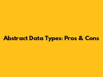 Abstract Data Types: Pros & Cons