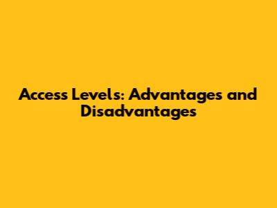 Access Levels: Advantages and Disadvantages