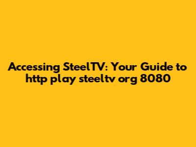 Accessing SteelTV: Your Guide to http play steeltv org 8080