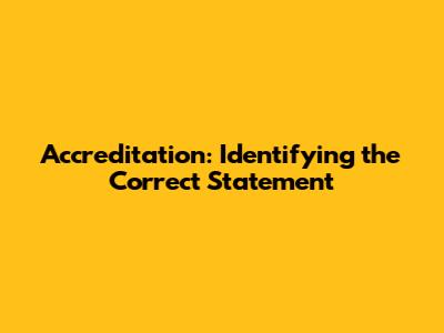 Accreditation: Identifying the Correct Statement