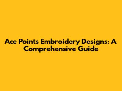 Ace Points Embroidery Designs: A Comprehensive Guide