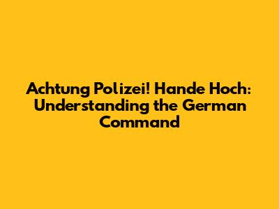 Achtung Polizei! Hande Hoch: Understanding the German Command