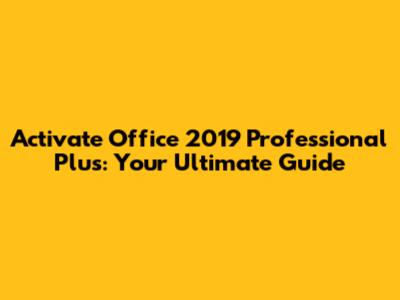 Activate Office 2019 Professional Plus: Your Ultimate Guide