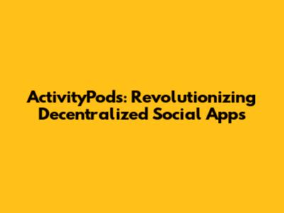ActivityPods: Revolutionizing Decentralized Social Apps