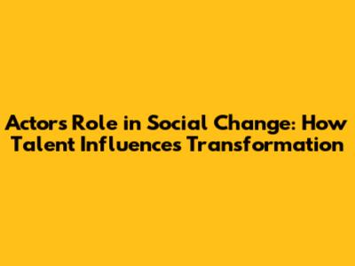 Actors' Role in Social Change: How Talent Influences Transformation