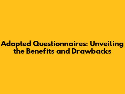 Adapted Questionnaires: Unveiling the Benefits and Drawbacks