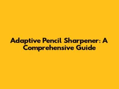 Adaptive Pencil Sharpener: A Comprehensive Guide