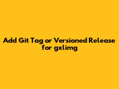Add Git Tag or Versioned Release for gxlimg