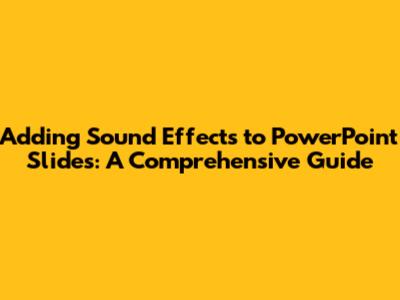 Adding Sound Effects to PowerPoint Slides: A Comprehensive Guide