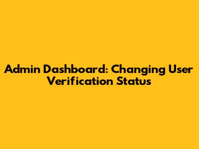 Admin Dashboard: Changing User Verification Status